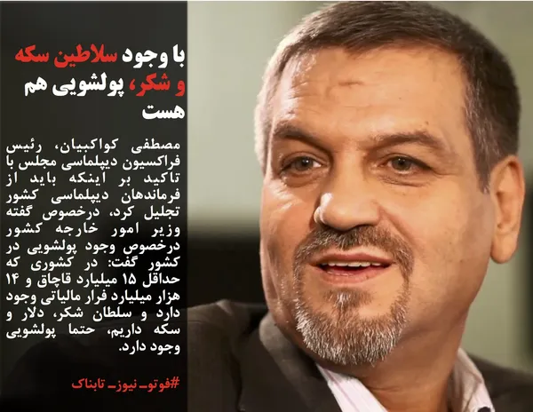 مصطفی کواکبیان، رئیس فراکسیون دیپلماسی مجلس با تاکید بر اینکه باید از فرماندهان دیپلماسی کشور تجلیل کرد، درخصوص گفته وزیر امور خارجه کشور درخصوص وجود پولشویی در کشور گفت: در کشوری که حداقل ۱۵ میلیارد قاچاق و ۱۴ هزار میلیارد فرار مالیاتی وجود دارد و سلطان شکر، دلار و سکه داریم، حتما پولشویی وجود دارد.
