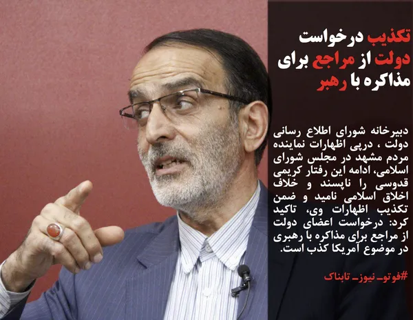 دبیرخانه شورای اطلاع رسانی دولت ، درپی اظهارات نماینده مردم مشهد در مجلس شورای اسلامی، ادامه این رفتار کریمی قدوسی را ناپسند و خلاف اخلاق اسلامی نامید و ضمن تکذیب اظهارات وی، تاکید کرد: درخواست اعضای دولت از مراجع برای مذاکره با رهبری در موضوع آمریکا کذب است.

