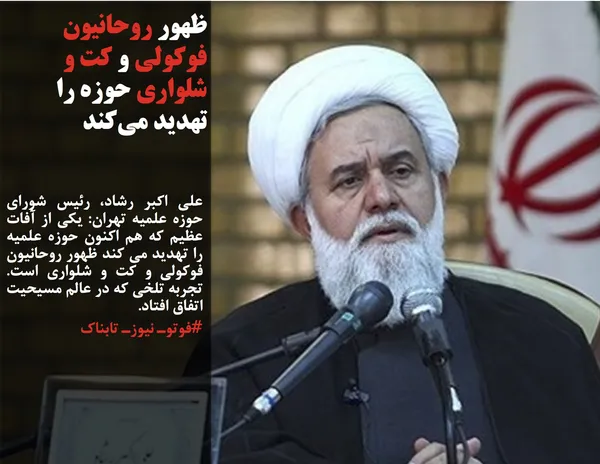 علی اکبر رشاد، رئیس شورای حوزه علمیه تهران: یکی از آفات عظیم که هم اکنون حوزه علمیه را تهدید می کند ظهور روحانیون فوکولی و کت و شلواری است. تجربه تلخی که در عالم مسیحیت اتفاق افتاد.
