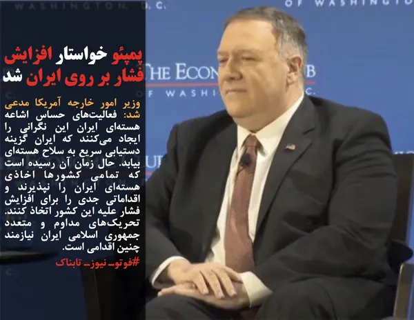 وزیر امور خارجه آمریکا مدعی شد: فعالیت&zwnj;های حساس اشاعه هسته&zwnj;ای ایران این نگرانی را ایجاد می&zwnj;کنند که ایران گزینه دستیابی سریع به سلاح هسته&zwnj;ای بیابد. حال زمان آن رسیده است که تمامی کشورها اخاذی هسته&zwnj;ای ایران را نپذیرند و اقداماتی جدی را برای افزایش فشار علیه این کشور اتخاذ کنند. تحریک&zwnj;های مداوم و متعدد جمهوری اسلامی ایران نیازمند چنین اقدامی است.
