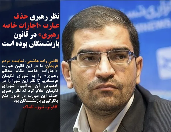 قاضی زاده هاشمی، نماینده مردم فریمان: ما در این قانون عبارت &laquo;اجازات خاصه مقام معظم رهبری&raquo; را به شورای نگهبان فرستادیم تا نظر این شورا را در خصوص آن بدانیم. شورای نگهبان اعلام کرد که نظر رهبری حذف این عبارت در قانون منع بکارگیری بازنشستگان بود.
