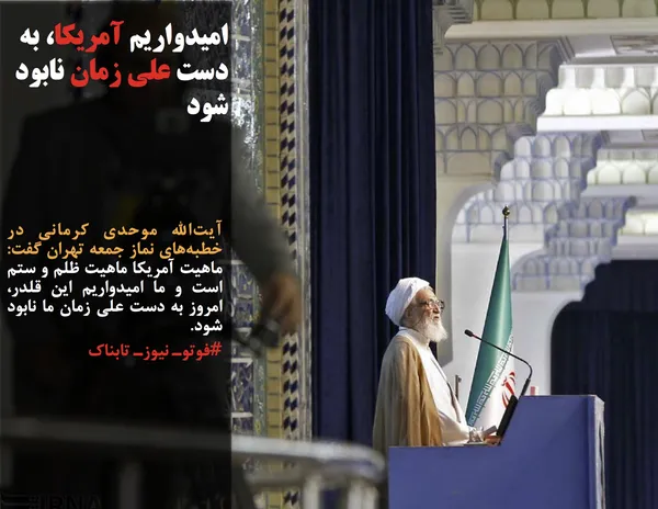 آیت&zwnj;الله موحدی کرمانی در خطبه&zwnj;های نماز جمعه تهران گفت:  ماهیت آمریکا ماهیت ظلم و ستم است و ما امیدواریم این قلدر، امروز به دست علی زمان ما نابود شود.
