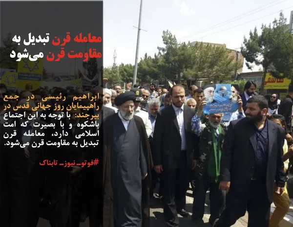 ابراهیم رئیسی در جمع راهپیمایان روز جهانی قدس در بیرجند:  با توجه به این اجتماع باشکوه و با بصیرت که امت اسلامی دارد، معامله قرن تبدیل به مقاومت قرن می&zwnj;شود.
