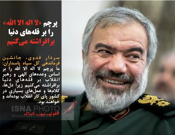 سردار فدوی، جانشین فرماندهی کل سپاه پاسداران:  ما پرچم لا اله الا الله را بر اساس وعده&zwnj;های الهی و رهبر انقلاب بر قله&zwnj;های دنیا برافراشته می&zwnj;کنیم زیرا دل&zwnj;ها، کلام&zwnj;ها و عمل&zwnj;های بسیاری در کشور پای کار انقلاب بوده&zwnj;اند و خواهند بود.
