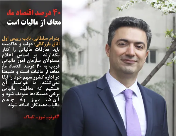 پدرام سلطانی، نایب رییس اول اتاق بازرگانی: دولت و حاکمیت باید تعارفات مالیاتی را کنار بگذارند. بر اساس اعلام مسئولان سازمان امور مالیاتی قریب به ۴۰ درصد اقتصاد ما، معاف از مالیات است و طبیعتاً در اداره کشور سهم خود را ایفا نمی&zwnj;کنند. ما خواستار آن هستیم که معافیت مالیاتی برخی دستگاه&zwnj;ها متوقف شود و آن&zwnj;ها نیز به جمع مالیات&zwnj;دهندگان اضافه شوند.
