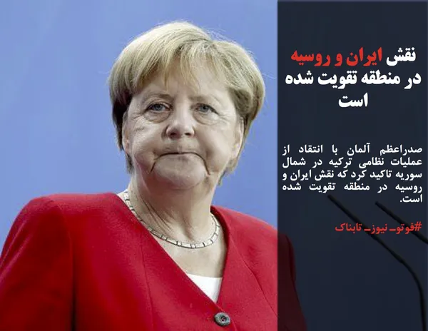 صدراعظم آلمان با انتقاد از عملیات نظامی ترکیه در شمال سوریه تاکید کرد که نقش ایران و روسیه در منطقه تقویت شده است.
