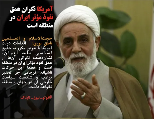 حجت&zwnj;الاسلام و المسلمین ناطق نوری:  اقدامات دولت آمریکا با تعرض مکرر به حقوق اساسی ملت ایران، نشان&zwnj;دهنده نگرانی آن&zwnj;ها از عمق نفوذ مؤثر ایران در منطقه است و قطعاً این حرکات ناشیانه، فرجامی جز تحقیر ترامپ و شکست سیاست خارجی آن در جهان و منطقه نخواهد داشت.
