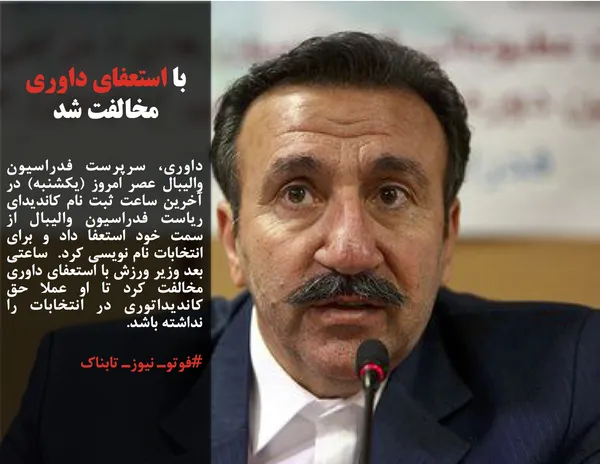 داوری، سرپرست فدراسیون والیبال عصر امروز (یکشنبه) در آخرین ساعت ثبت نام کاندیدای ریاست فدراسیون والیبال از سمت خود استعفا داد و برای انتخابات نام نویسی کرد.  ساعتی بعد وزیر ورزش با استعفای داوری مخالفت کرد تا او عملا حق کاندیداتوری در انتخابات را نداشته باشد. 
