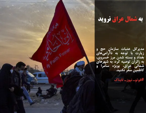 مدیرکل عتبات سازمان حج و زیارت با توجه به ناآرامی&zwnj;های بغداد و بسته شدن مرز خسروی، به زائران توصیه کرد: به شهرهای شمالی عراق، بویژه سامرا و کاظمین سفر نکنید.
