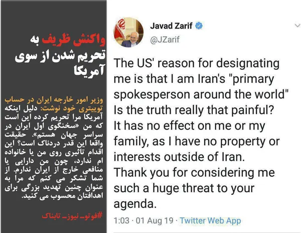 وزیر امور خارجه ایران در حساب توییتری خود نوشت: دلیل اینکه آمریکا مرا تحریم کرده این است که من &laquo;سخنگوی اول ایران در سراسر جهان هستم&raquo;. حقیقت واقعا این قدر دردناک است؟ این اقدام تاثیری روی من یا خانواده ام ندارد، چون من دارایی یا منافعی خارج از ایران ندارم. از شما تشکر می کنم که مرا به عنوان چنین تهدید بزرگی برای اهدافتان محسوب می کنید.
