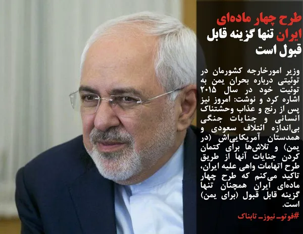 وزیر امورخارجه کشورمان در توئیتی درباره بحران یمن به توئیت خود در سال ۲۰۱۵ اشاره کرد و نوشت: امروز نیز پس از رنج و عذاب وحشتناک انسانی و جنایات جنگی بی&zwnj;اندازه ائتلاف سعودی و همدستان آمریکایی&zwnj;اش (در یمن) و تلاش&zwnj;ها برای کتمان کردن جنایات آنها از طریق طرح اتهامات واهی علیه ایران، تاکید می&zwnj;کنم که طرح چهار ماده&zwnj;ای ایران همچنان تنها گزینه قابل قبول (برای یمن) است.
