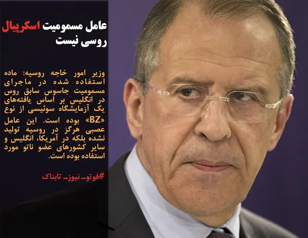 وزیر امور خاجه روسیه: ماده استفاده شده در ماجرای مسمومیت جاسوس سابق روس در انگلیس بر اساس یافته&zwnj;های یک آزمایشگاه سوئیسی از نوع &laquo;BZ&raquo; بوده است. این عامل عصبی هرگز در روسیه تولید نشده بلکه در آمریکا، انگلیس و سایر کشورهای عضو ناتو مورد استفاده بوده است.
