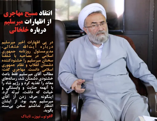 در پی اظهارات اخیر میرسلیم درباره آیت&zwnj;الله خلخالی، مدیرمسئول روزنامه جمهوری اسلامی در مصاحبه با شفقنا سخنان میرسلیم را خشنودکننده دشمنان انقلاب و نظام جمهوری اسلامی دانست. مهاجری گفت: مطالب آقای میرسلیم فقط باعث خشنودی دشمنان شد، رسانه&zwnj;های معاند را تغذیه کرد و رژیم شاه را با آنهمه جنایت و وابستگی و خیانت که داشت، تبرئه کرد. اینگونه حرف زدن از آقای میرسلیم بعید بود. از ایشان انتظار نداشتم سخن بی&zwnj;سند بگوید.
