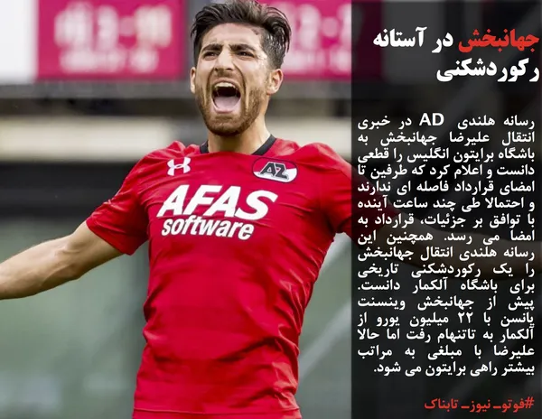 رسانه هلندی AD در خبری انتقال علیرضا جهانبخش به باشگاه برایتون انگلیس را قطعی دانست و اعلام کرد که طرفین تا امضای قرارداد فاصله ای ندارند و احتمالا طی چند ساعت آینده با توافق بر جزئیات، قرارداد به امضا می رسد. همچنین این رسانه هلندی انتقال جهانبخش را یک رکوردشکنی تاریخی برای باشگاه آلکمار دانست. پیش از جهانبخش وینسنت یانسن با 22 میلیون یورو از آلکمار به تاتنهام رفت اما حالا علیرضا با مبلغی به مراتب بیشتر راهی برایتون می شود.
