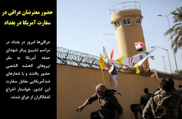 عراقی&zwnj;ها امروز در بغداد در مراسم تشییع پیکر شهدای حمله آمریکا به مقر نیروهای الحشد الشعبی حضور یافتند و با شعارهای ضدآمریکایی مقابل سفارت این کشور، خواستار اخراج اشغالگران از عراق شدند.