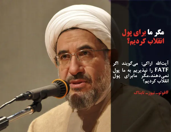 آیت&zwnj;الله اراکی: می&zwnj;گویند اگر FATF را نپذیریم به ما پول نمی&zwnj;دهند،مگر مابرای پول انقلاب کردیم؟
