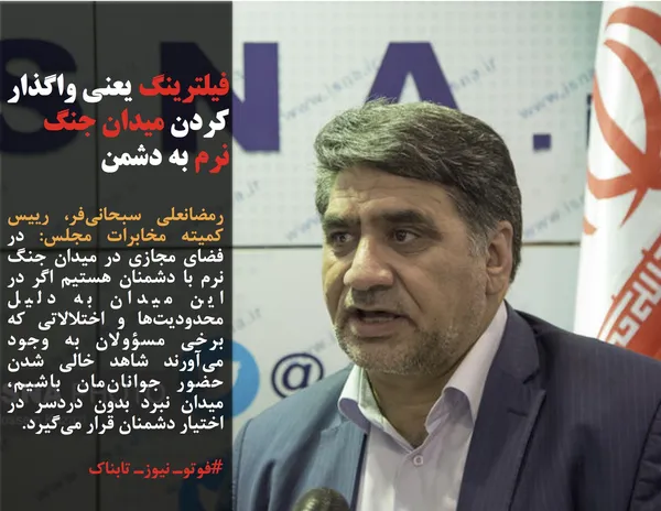 رمضانعلی سبحانی&zwnj;فر، رییس کمیته مخابرات مجلس: در فضای مجازی در میدان جنگ نرم با دشمنان هستیم اگر در این میدان به دلیل محدودیت&zwnj;ها و اختلالاتی که برخی مسؤولان به وجود می&zwnj;آورند شاهد خالی شدن حضور جوانان&zwnj;مان باشیم، میدان نبرد بدون دردسر در اختیار دشمنان قرار می&zwnj;گیرد.
