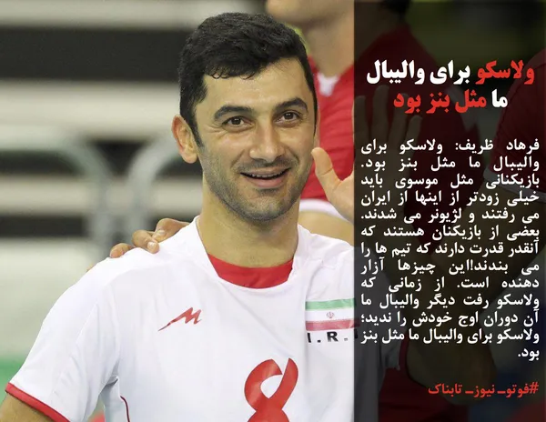 فرهاد ظریف: ولاسکو برای والیبال ما مثل بنز بود. بازیکنانی مثل موسوی باید خیلی زودتر از اینها از ایران می رفتند و لژیونر می شدند. بعضی از بازیکنان هستند که آنقدر قدرت دارند که تیم ها را می بندند!این چیزها آزار دهنده است. از زمانی که ولاسکو رفت دیگر والیبال ما آن دوران اوج خودش را ندید؛ ولاسکو برای والیبال ما مثل بنز بود.

