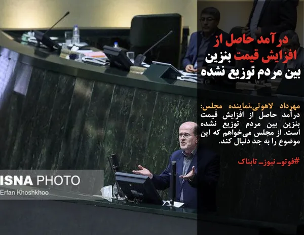 مهرداد لاهوتی،نماینده مجلس: درآمد حاصل از افزایش قیمت بنزین بین مردم توزیع نشده است. از مجلس می&zwnj;خواهم که این موضوع را به جد دنبال کند.

