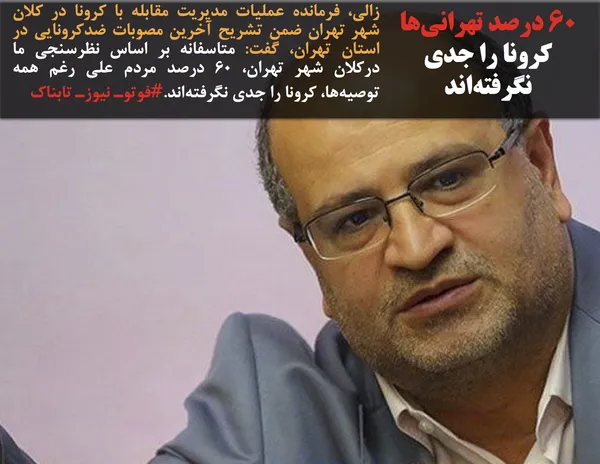 زالی، فرمانده عملیات مدیریت مقابله با کرونا در کلان شهر تهران ضمن تشریح آخرین مصوبات ضدکرونایی در استان تهران، گفت: متاسفانه بر اساس نظرسنجی ما درکلان شهر تهران، ۶۰ درصد مردم علی رغم همه توصیه&zwnj;ها، کرونا را جدی نگرفته&zwnj;اند.#فوتوـ نیوزـ تابناک

