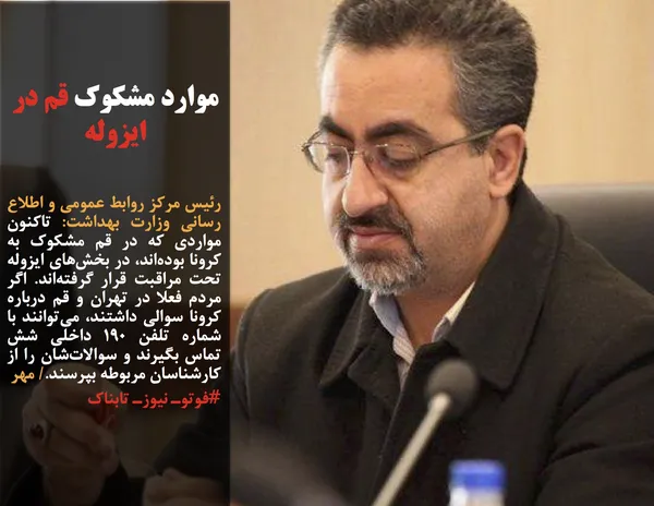 رئیس مرکز روابط عمومی و اطلاع رسانی وزارت بهداشت: تاکنون مواردی که در قم مشکوک به کرونا بوده&zwnj;اند، در بخش&zwnj;های ایزوله تحت مراقبت قرار گرفته&zwnj;اند. اگر مردم فعلا در تهران و قم درباره کرونا سوالی داشتند، می&zwnj;توانند با شماره تلفن ۱۹۰ داخلی شش تماس بگیرند و سوالات&zwnj;شان را از کارشناسان مربوطه بپرسند./ مهر
