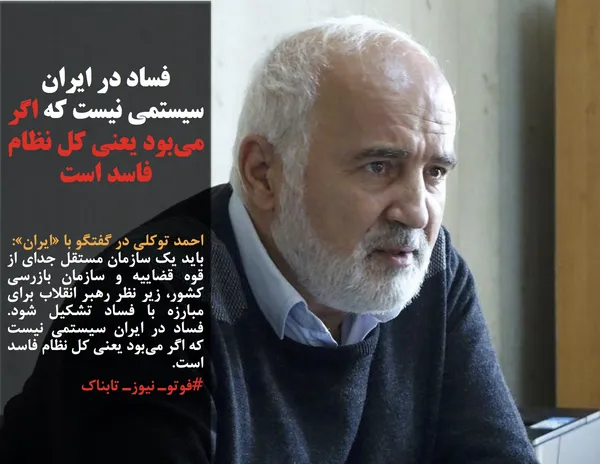 احمد توکلی در گفتگو با &laquo;ایران&raquo;: باید یک سازمان مستقل جدای از قوه قضاییه و سازمان بازرسی کشور، زیر نظر رهبر انقلاب برای مبارزه با فساد تشکیل شود. فساد در ایران سیستمی نیست که اگر می&zwnj;بود یعنی کل نظام فاسد است. #فوتوـ نیوزـ تابناک
