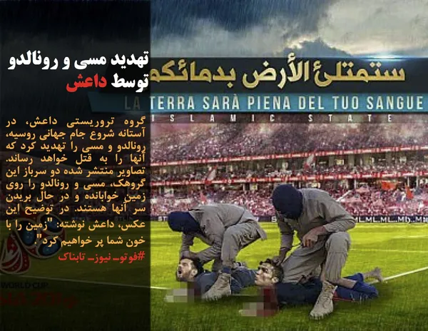 گروه تروریستی داعش، در آستانه شروع جام جهانی روسیه، رونالدو و مسی را تهدید کرد که آنها را به قتل خواهد رساند. تصاویر منتشر شده دو سرباز این گروهک، مسی و رونالدو را روی زمین خوابانده و در حال بریدن سر آنها هستند. در توضیح این عکس، داعش نوشته: "زمین را با خون شما پر خواهیم کرد".
