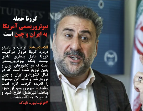 فلاحت&zwnj;پیشه: ترامپ و پامپئو درباره کرونا دروغ می&zwnj;گویند کرونا عامل بیماری عادی نیست بلکه بیوتروریسمی است که در کشورهای ایران و چین توزیع شده است که در قبال کشورهای ایران و چین ترویج شد و نباید این موضوع را نادیده گرفت. لازم است مقابله با بیوتروریسم از حوزه پدافند غیرعامل خارج شود و به صورت جداگانه باشد.

