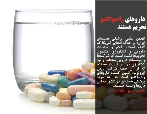 انجمن علمی پزشکی هسته&zwnj;ای ایران: بر خلاف ادعای آمریکا که گفته است، اقلام و خدمات دارویی و کشاورزی مشمول تحریم&zwnj;ها نشده است، اما شرکت&zwnj;ها و موسسات دارویی مختلف و نیز کشاورزی در این لیست هستند که از آن جمله شرکت پارس ایزوتوپ، تامین کننده داروهای رادیواکتیو است که ۱۸۰ مرکز پزشکی هسته&zwnj;ای در کشور به این داروها وابسته هستند.
