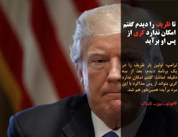 ترامپ: اولین بار ظریف را در یک برنامه دیدم؛ بعد از سه دقیقه تماشا، گفتم امکان ندارد کری بتواند از پس مذاکره با این مرد برآید؛ همین&zwnj;طور هم شد.
