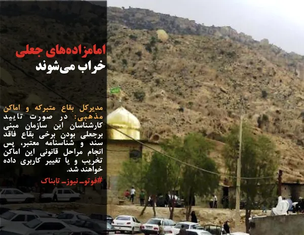 مدیرکل بقاع متبرکه و اماکن مذهبی: در صورت تایید کارشناسان این سازمان مبنی برجعلی بودن برخی بقاع فاقد سند و شناسنامه معتبر، پس انجام مراحل قانونی این اماکن تخریب و یا تغییر کاربری داده خواهند شد.
