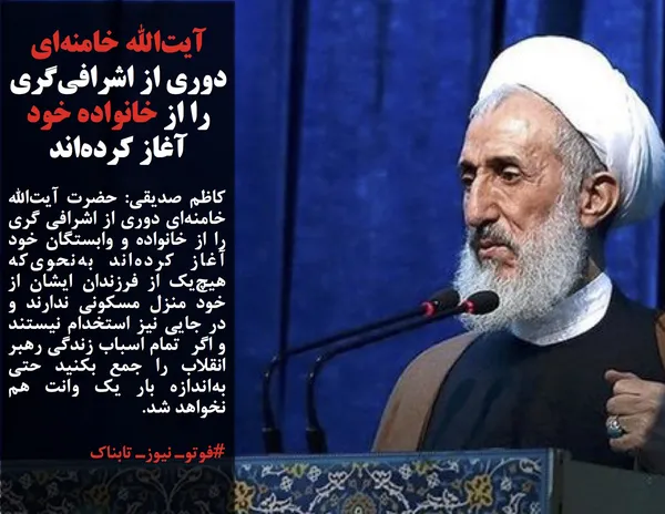 کاظم صدیقی: حضرت آیت&zwnj;الله خامنه&zwnj;ای دوری از اشرافی گری را از خانواده و وابستگان خود آغاز کرده&zwnj;اند به&zwnj;نحوی&zwnj;که هیچ&zwnj;یک از فرزندان ایشان از خود منزل مسکونی ندارند و در جایی نیز استخدام نیستند و اگر&nbsp; تمام اسباب زندگی رهبر انقلاب را جمع بکنید حتی به&zwnj;اندازه بار یک وانت هم نخواهد شد.
