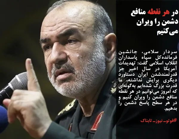سردار سلامی، جانشین فرمانده&zwnj;کل سپاه پاسداران انقلاب اسلامی گفت: تهدیدات آمریکا در سال اخیر جز قدرتمند&zwnj;شدن ایران دستاورد دیگری برایش نداشته، ما قدرت بزرگ شده&zwnj;ایم به&zwnj;گونه&zwnj;ای که امروز می&zwnj;توانیم در هر نقطه منافع دشمن را ویران کنیم و در هر سطح پاسخ دشمن را بدهیم.
