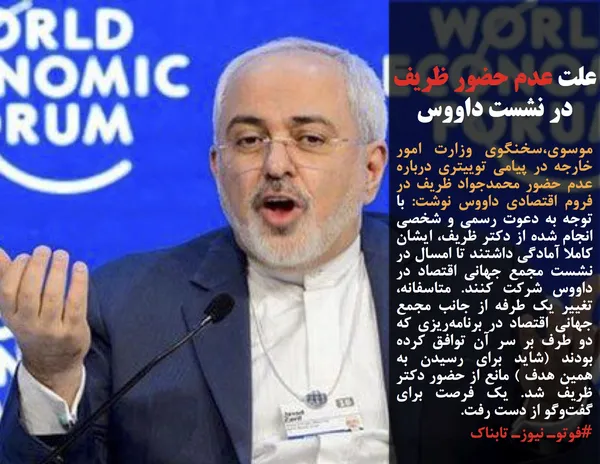موسوی،سخنگوی وزارت امور خارجه در پیامی توییتری درباره عدم حضور محمدجواد ظریف در  فروم اقتصادی داووس نوشت: با توجه به دعوت رسمی و شخصی انجام شده از دکتر ظریف، ایشان کاملا آمادگی داشتند تا امسال در نشست مجمع جهانی اقتصاد در داووس شرکت کنند. متاسفانه، تغییر یک طرفه از جانب مجمع جهانی اقتصاد در برنامه&zwnj;ریزی که دو طرف بر سر آن توافق کرده بودند (شاید برای رسیدن به همین هدف ) مانع از حضور دکتر ظریف شد. یک فرصت برای گفت&zwnj;وگو از دست رفت.
