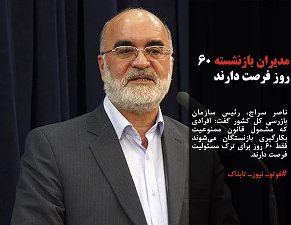 ناصر سراج، رئیس سازمان بازرسی کل کشور گفت: افرادی که مشمول قانون ممنوعیت بکارگیری بازنستگان می&zwnj;شوند فقط ۶۰ روز برای ترک مسئولیت فرصت دارند.
