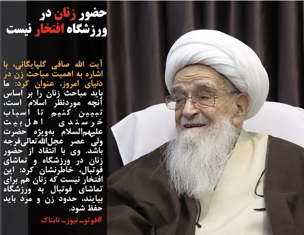 آیت الله صافی گلپایگانی، با اشاره به اهمیت مباحث زن در دنیای امروز، عنوان کرد: ما باید مباحث زنان را بر اساس آنچه موردنظر اسلام است، تبیین کنیم تا اسباب خرسندی اهل&zwnj;بیت علیهم&zwnj;السلام به&zwnj;ویژه حضرت ولیّ عصر عجل&zwnj;الله&zwnj;تعالی&zwnj;فرجه باشد. وی با انتقاد از حضور زنان در ورزشگاه و تماشای فوتبال، خاطرنشان کرد: این افتخار نیست که زنان هم برای تماشای فوتبال به ورزشگاه بیایند، حدود زن و مرد باید حفظ شود.
