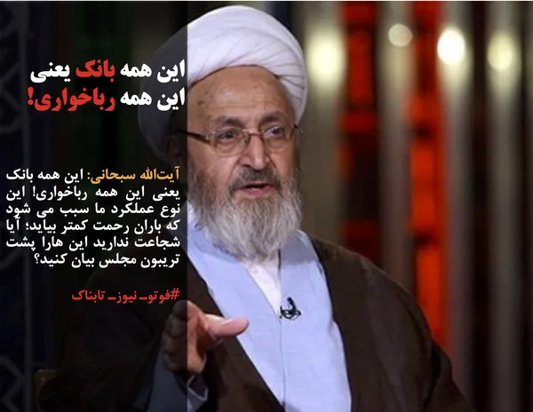 آیت&zwnj;الله سبحانی: این همه بانک یعنی این همه رباخواری! این نوع عملکرد ما سبب می شود که باران رحمت کمتر بیاید؛ آیا شجاعت ندارید این هارا پشت تریبون مجلس بیان کنید؟
