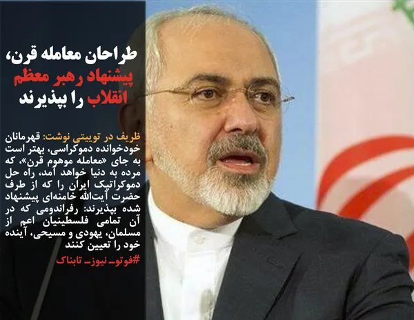 ظریف در توییتی نوشت: قهرمانان خودخوانده دموکراسی، بهتر است به جای &laquo;معامله موهوم قرن&raquo;، که مرده به دنیا خواهد آمد، راه حل دموکراتیک ایران را که از طرف حضرت آیت&zwnj;الله خامنه&zwnj;ای پیشنهاد شده بپذیرند: رفراندومی که در آن تمامی فلسطینیان اعم از مسلمان، یهودی و مسیحی، آینده خود را تعیین کنند
