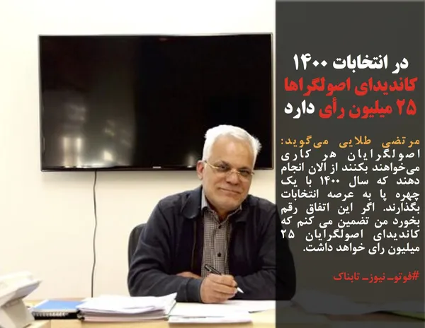 مرتضی طلایی می&zwnj;گوید: اصولگرایان هر کاری می&zwnj;خواهند بکنند از الان انجام دهند که سال ۱۴۰۰ با یک چهره پا به عرصه انتخابات بگذارند. اگر این اتفاق رقم بخورد من تضمین می کنم که کاندیدای اصولگرایان ۲۵ میلیون رای خواهد داشت.

