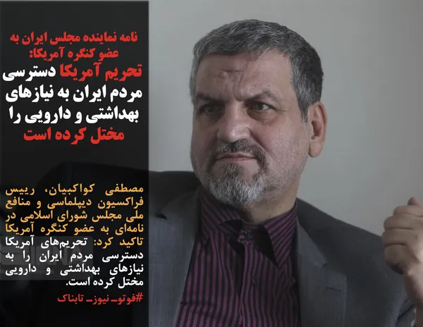 مصطفی کواکبیان، رییس فراکسیون دیپلماسی و منافع ملی مجلس شورای اسلامی در نامه&zwnj;ای به عضو کنگره آمریکا تاکید کرد: تحریم&zwnj;های آمریکا دسترسی مردم ایران را به نیازهای بهداشتی و دارویی مختل کرده است.
