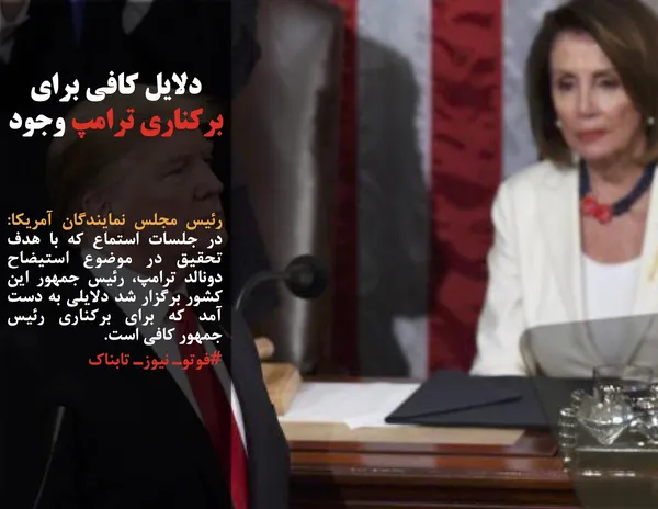رئیس مجلس نمایندگان آمریکا: در جلسات استماع که با هدف تحقیق در موضوع استیضاح دونالد ترامپ، رئیس جمهور این کشور برگزار شد دلایلی به دست آمد که برای برکناری رئیس جمهور کافی است.
