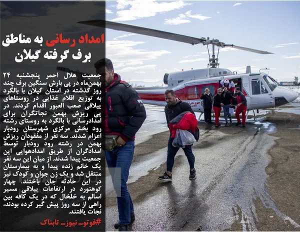 جمعیت هلال احمر پنجشنبه ۲۴ بهمن&zwnj;ماه در پی بارش&zwnj; سنگین برف چند روز گذشته در استان گیلان با بالگرد به توزیع اقلام غذایی در روستاهای ییلاقی صعب العبور اقدام کردند. در پی ریزش بهمن نجاتگران برای امدادرسانی با بالگرد به روستای رشته رود بخش مرکزی شهرستان رودبار اعزام شدند. سه نفر از مفقودان ریزش بهمن در رشته رود رودبار توسط امدادگران از طریق امدادهوایی این جمعیت پیدا شدند. از میان این سه نفر یک خانم زنده پیدا و به بیمارستان منتقل شد و یک زن جوان و کودک نیز در این حادثه جان باختند. چهار کوهنورد در ارتفاعات ییلاقی مسیر اسالم به خلخال که در یک کافه بین راهی از سه روز پیش گیر کرده بودند، نجات یافتند.
