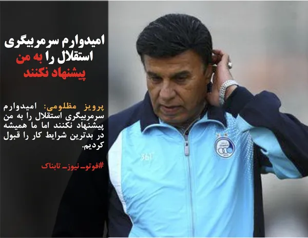 پرویز مظلومی: امیدوارم سرمربیگری استقلال را به من پیشنهاد نکنند اما ما همیشه در بدترین شرایط کار را قبول کردیم.
