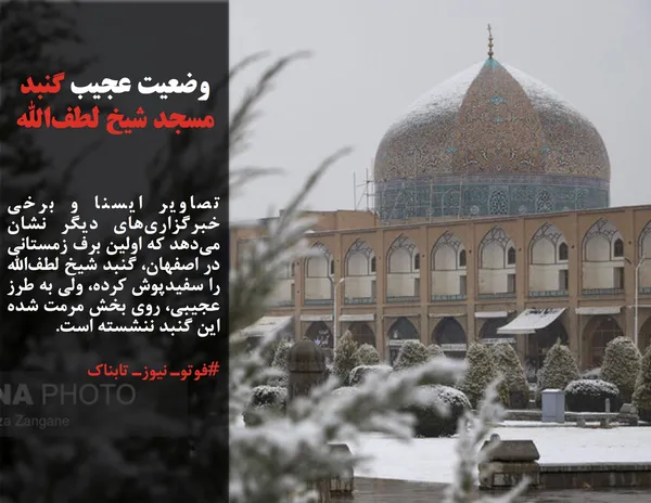 تصاویر ایسنا و برخی خبرگزاری&zwnj;های دیگر نشان می&zwnj;دهد که اولین برف زمستانی در اصفهان، گنبد شیخ لطف&zwnj;الله را سفیدپوش کرده، ولی به طرز عجیبی، روی بخش مرمت شده این گنبد ننشسته است.
