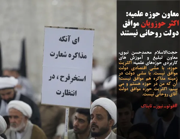 حجت&zwnj;الاسلام محمدحسن نبوی، معاون تبلیغ و آموزش های کاربردی حوزه&zwnj;های علمیه: اکثریت حوزه، با مشی اقتصادی دولت موافق نیست. با مشی دولت در زمینه مذاکره هم موافق نیست؛ آن که من در حوزه هستم و می بینم، اکثریت حوزه موافق دولت آقای روحانی نیست.
