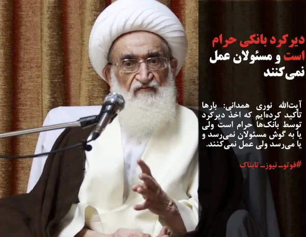 آیت&zwnj;الله نوری همدانی: بارها تأکید کرده&zwnj;ایم که اخذ دیرکرد توسط بانک&zwnj;ها حرام است ولی یا به گوش مسئولان نمی&zwnj;رسد و یا می&zwnj;رسد ولی عمل نمی&zwnj;کنند.
