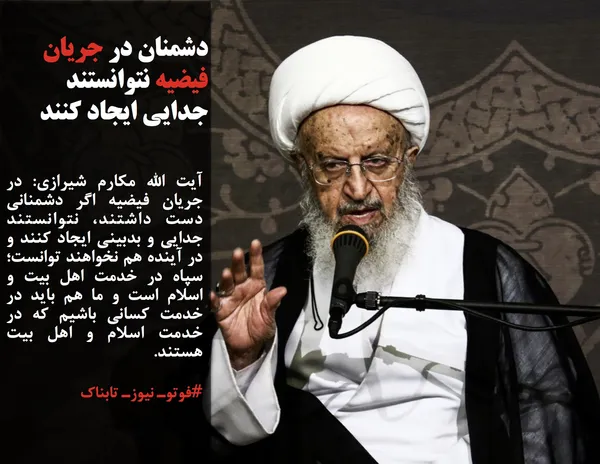 آیت الله مکارم شیرازی: در جریان فیضیه اگر دشمنانی دست داشتند، نتوانستند جدایی و بدبینی ایجاد کنند و در آینده هم نخواهند توانست؛ سپاه در خدمت اهل بیت و اسلام است و ما هم باید در خدمت کسانی باشیم که در خدمت اسلام و اهل بیت هستند.
