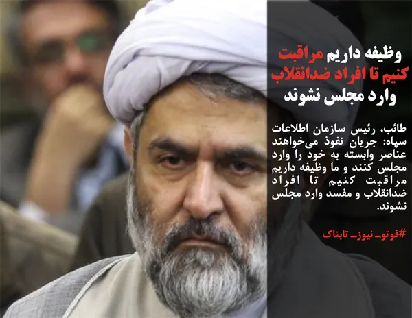 طائب، رئیس سازمان اطلاعات سپاه: جریان نفوذ می&zwnj;خواهند عناصر وابسته به خود را وارد مجلس کنند و ما وظیفه داریم مراقبت کنیم تا افراد ضدانقلاب و مفسد وارد مجلس نشوند.
