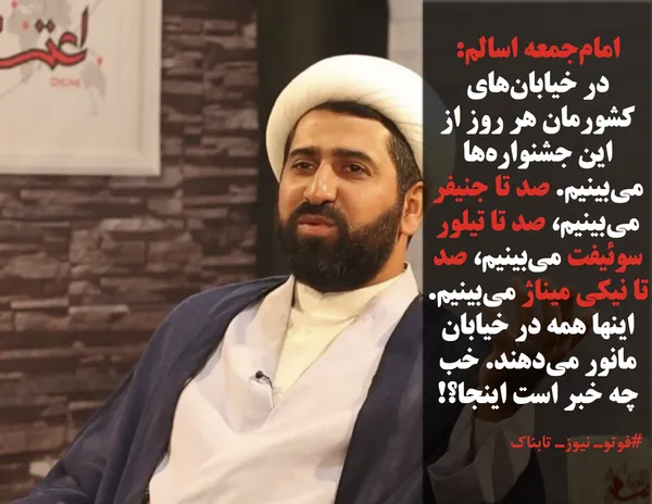 امام&zwnj;جمعه اسالم گفت: در خیابان&zwnj;های کشورمان هر روز از این جشنواره&zwnj;ها می&zwnj;بینیم. صد تا جنیفر می&zwnj;بینیم، صد تا تیلور سوئیفت می&zwnj;بینیم، صد تا نیکی میناژ می&zwnj;بینیم. اینها همه در خیابان مانور می&zwnj;دهند. خب چه خبر است اینجا؟!