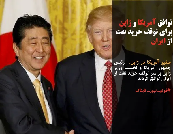 سفیر آمریکا در ژاپن:  رئیس جمهور آمریکا و نخست وزیر ژاپن بر سر توقف خرید نفت از ایران توافق کردند
